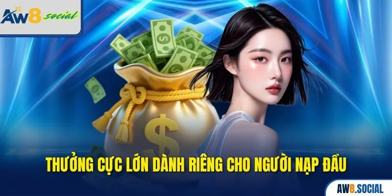 Khuyến Mãi AW8 - Tổng Hợp Ưu Đãi Khủng Không Thể Bỏ Lỡ 2 Thưởng cực lớn dành riêng cho người nạp đầu